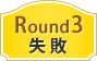 Round3 失敗